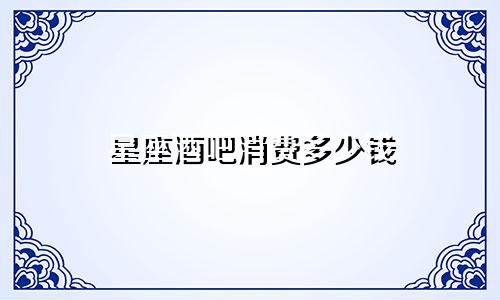 星座酒吧消费多少钱