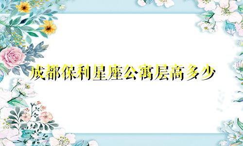 成都保利星座公寓层高多少