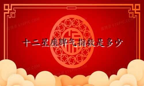 十二星座脾气指数是多少