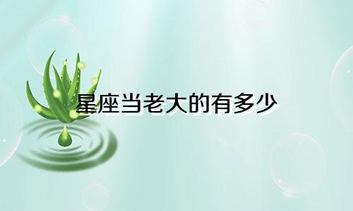 星座当老大的有多少