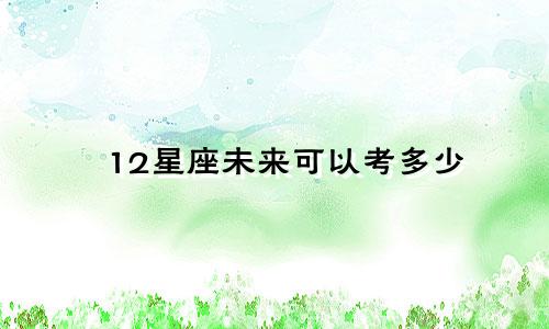 12星座未来可以考多少
