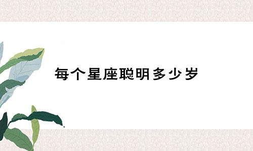每个星座聪明多少岁
