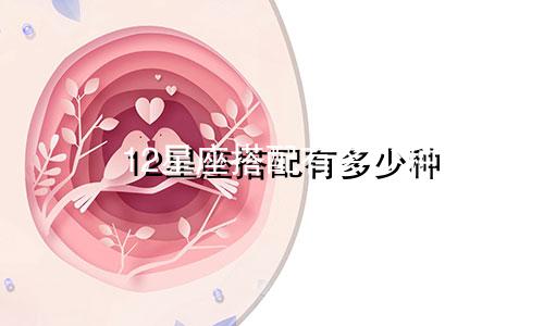 12星座搭配有多少种