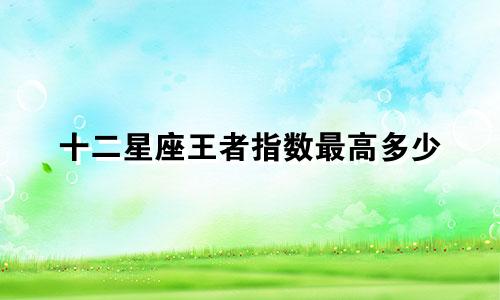 十二星座王者指数最高多少