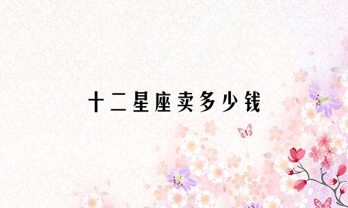十二星座卖多少钱