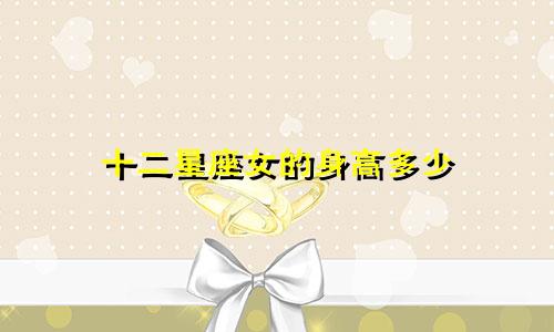 十二星座女的身高多少