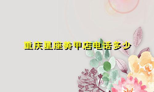 重庆星座美甲店电话多少