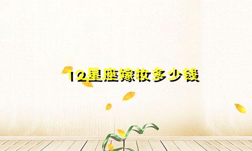 12星座嫁妆多少钱