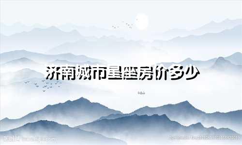 济南城市星座房价多少