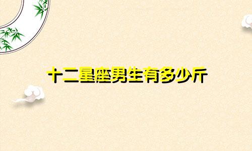 十二星座男生有多少斤