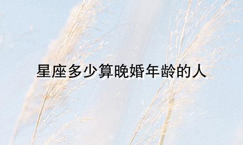 星座多少算晚婚年龄的人