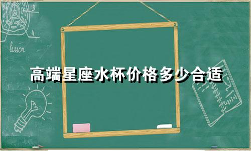 高端星座水杯价格多少合适