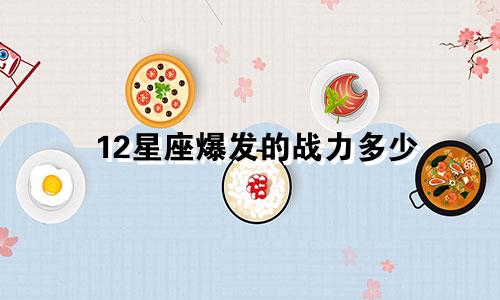 12星座爆发的战力多少