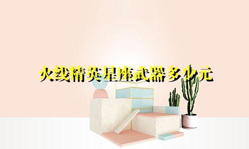 火线精英星座武器多少元