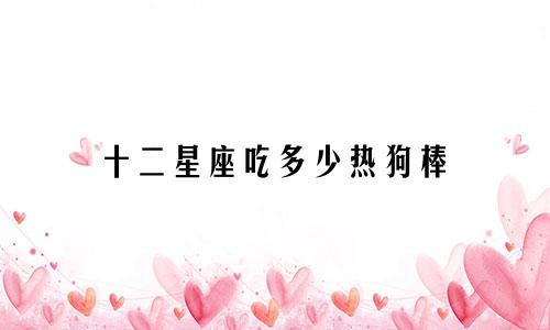 十二星座吃多少热狗棒