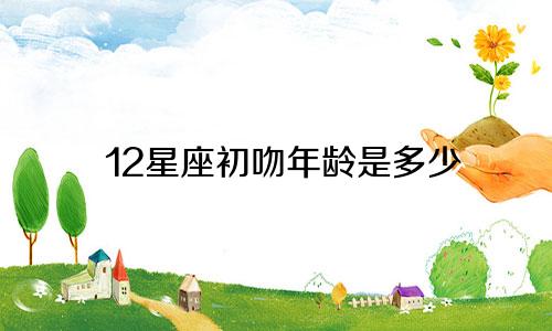 12星座初吻年龄是多少