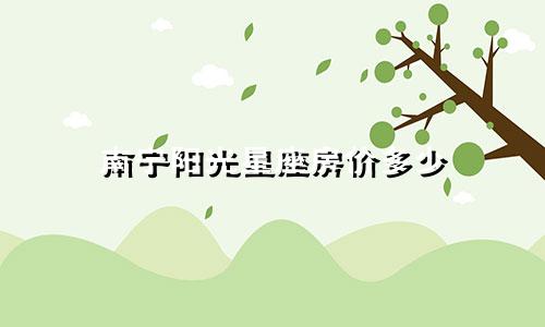 南宁阳光星座房价多少