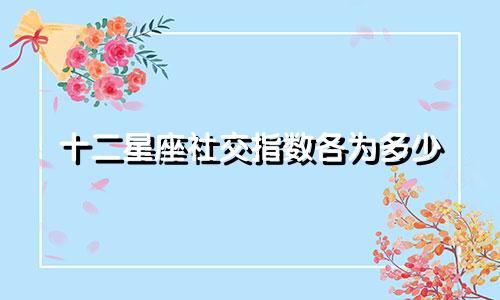 十二星座社交指数各为多少