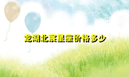 龙湖北宸星座价格多少