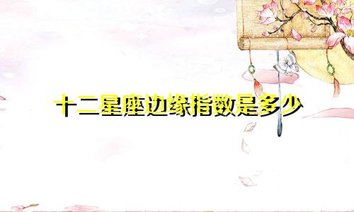 十二星座边缘指数是多少