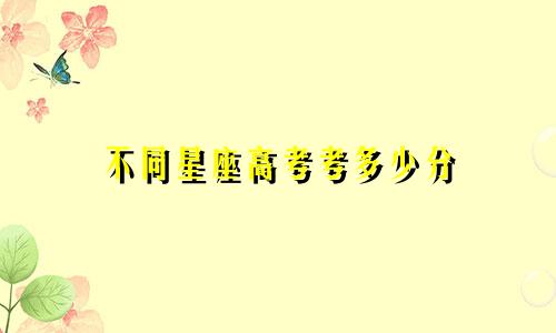 不同星座高考考多少分
