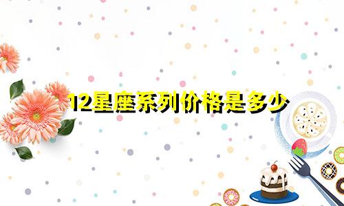 12星座系列价格是多少
