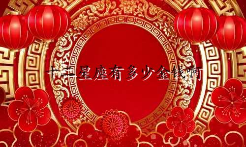 十二星座有多少金钱啊