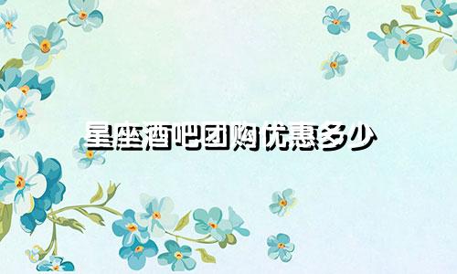 星座酒吧团购优惠多少