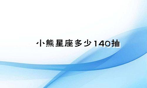 小熊星座多少140抽
