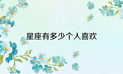 星座有多少个人喜欢