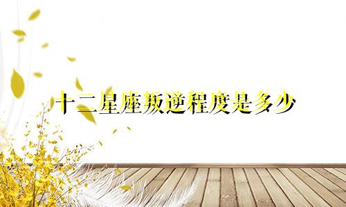 十二星座叛逆程度是多少