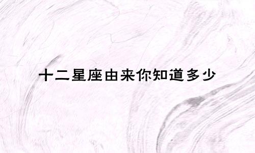 十二星座由来你知道多少