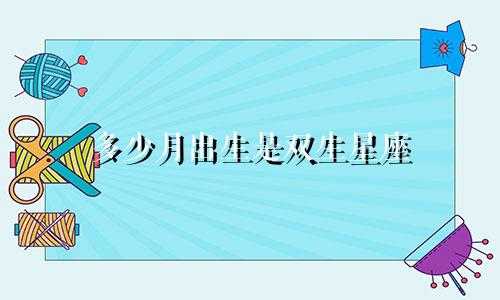 多少月出生是双生星座