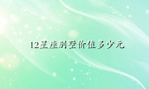 12星座别墅价值多少元