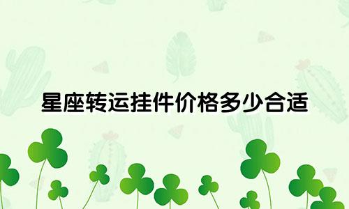 星座转运挂件价格多少合适