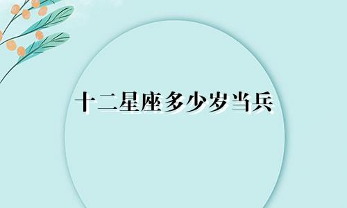 十二星座多少岁当兵