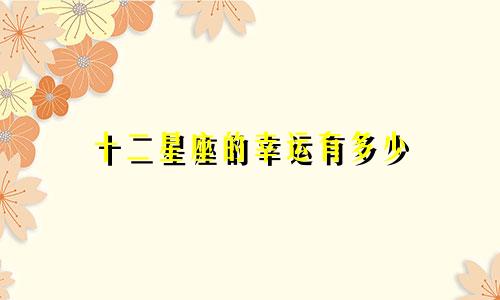 十二星座的幸运有多少