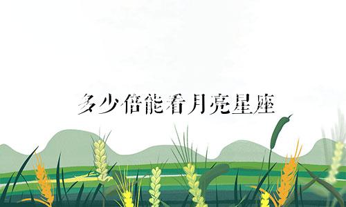 多少倍能看月亮星座