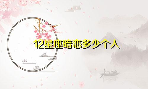 12星座暗恋多少个人