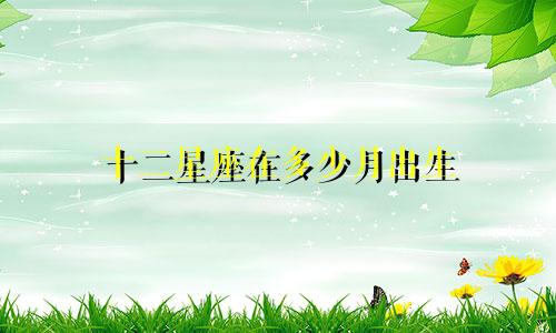 十二星座在多少月出生