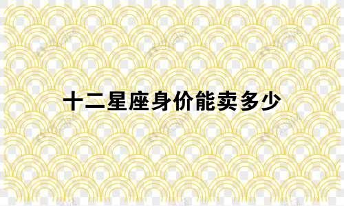 十二星座身价能卖多少