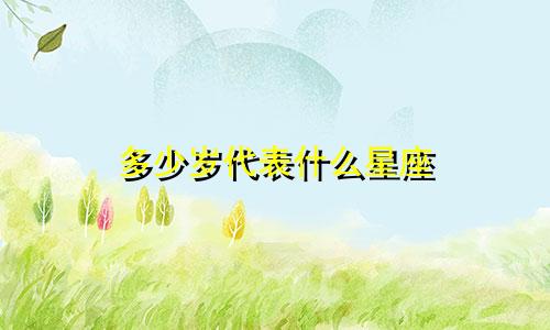 多少岁代表什么星座