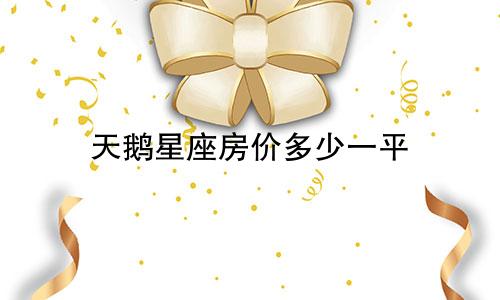 天鹅星座房价多少一平