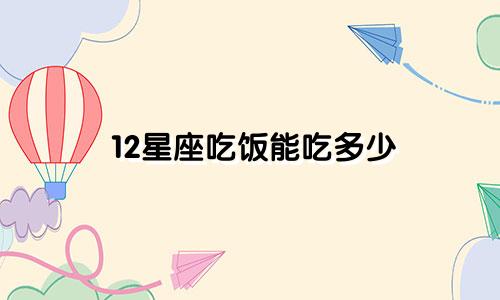 12星座吃饭能吃多少