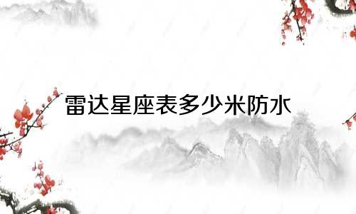 雷达星座表多少米防水