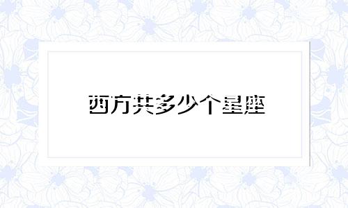西方共多少个星座