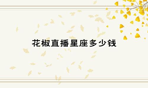 花椒直播星座多少钱