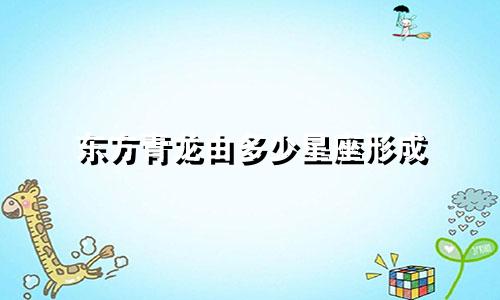 东方青龙由多少星座形成