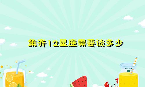 集齐12星座需要谈多少