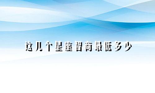这几个星座智商最低多少